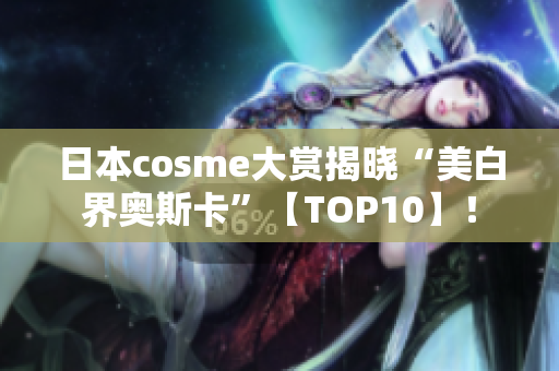日本cosme大赏揭晓“美白界奥斯卡”【TOP10】！