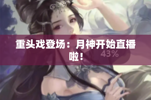 重头戏登场：月神开始直播啦！