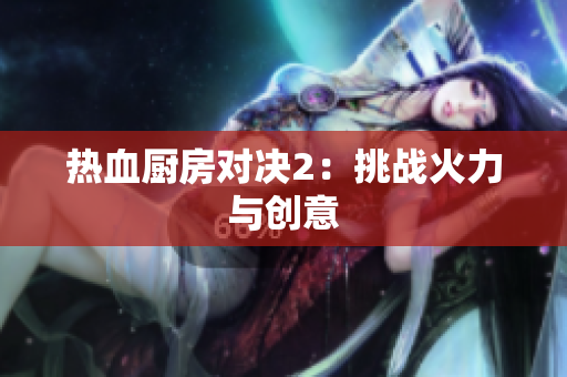 热血厨房对决2：挑战火力与创意