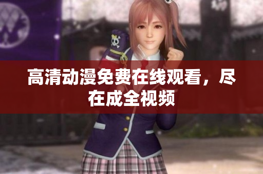 高清动漫免费在线观看，尽在成全视频