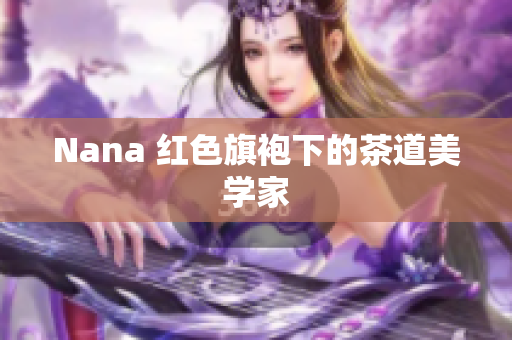 Nana 红色旗袍下的茶道美学家