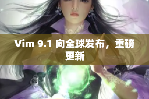 Vim 9.1 向全球发布，重磅更新
