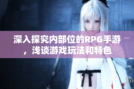 深入探究内部位的RPG手游，浅谈游戏玩法和特色