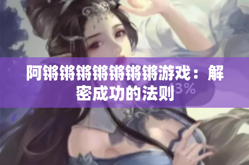 阿锵锵锵锵锵锵锵游戏：解密成功的法则