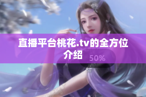 直播平台桃花.tv的全方位介绍