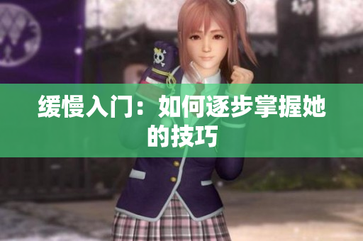缓慢入门：如何逐步掌握她的技巧