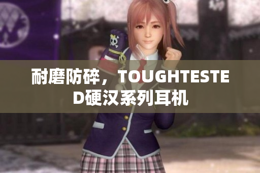 耐磨防碎，TOUGHTESTED硬汉系列耳机