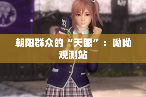 朝阳群众的“天眼”：呦呦观测站