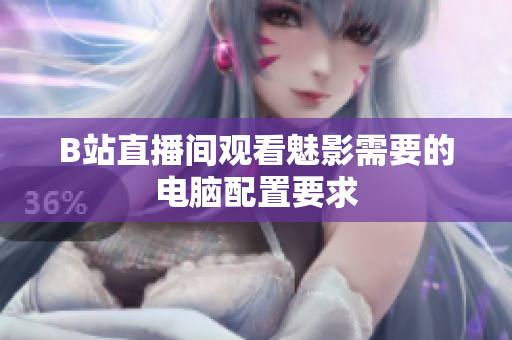 B站直播间观看魅影需要的电脑配置要求