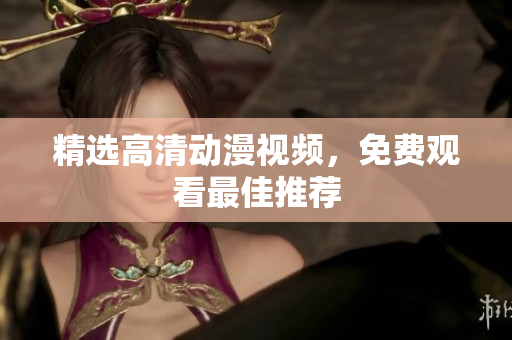 精选高清动漫视频，免费观看最佳推荐