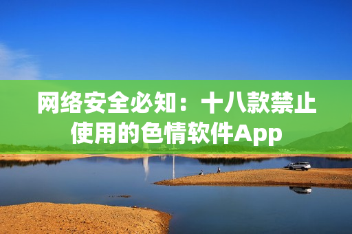 网络安全必知：十八款禁止使用的色情软件App