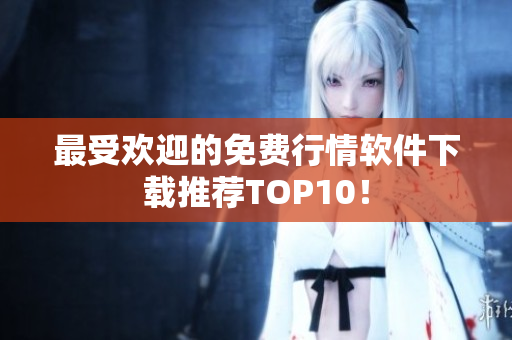 最受欢迎的免费行情软件下载推荐TOP10！