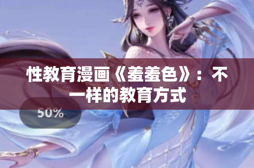 性教育漫画《羞羞色》：不一样的教育方式