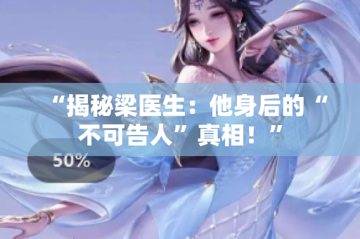“揭秘梁医生：他身后的“不可告人”真相！”