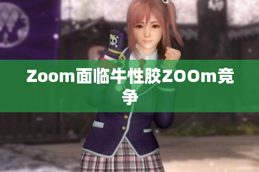 Zoom面临牛性胶ZOOm竞争