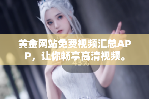 黄金网站免费视频汇总APP，让你畅享高清视频。