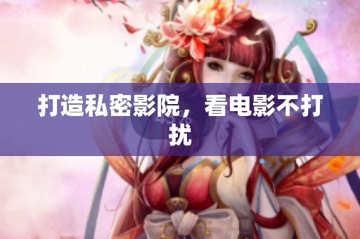 打造私密影院，看电影不打扰