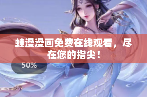 蛙漫漫画免费在线观看，尽在您的指尖！
