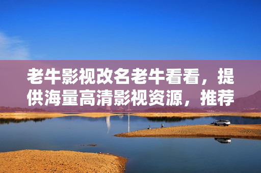 老牛影视改名老牛看看，提供海量高清影视资源，推荐热门电影电视剧，免费在线观看。