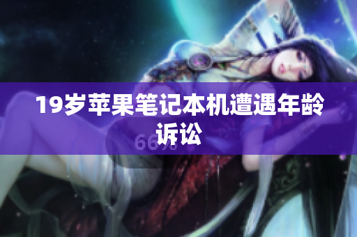 19岁苹果笔记本机遭遇年龄诉讼