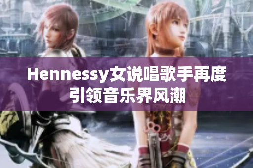 Hennessy女说唱歌手再度引领音乐界风潮