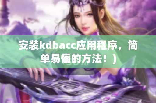 安装kdbacc应用程序，简单易懂的方法！)