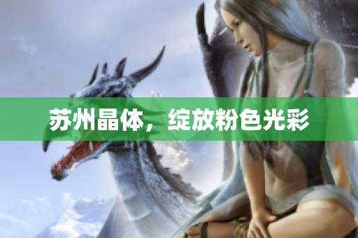 苏州晶体，绽放粉色光彩