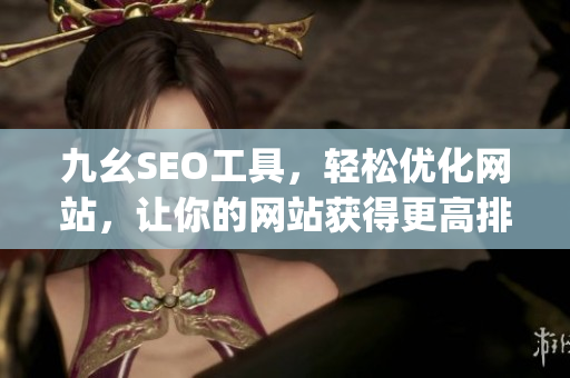 九幺SEO工具，轻松优化网站，让你的网站获得更高排名！)
