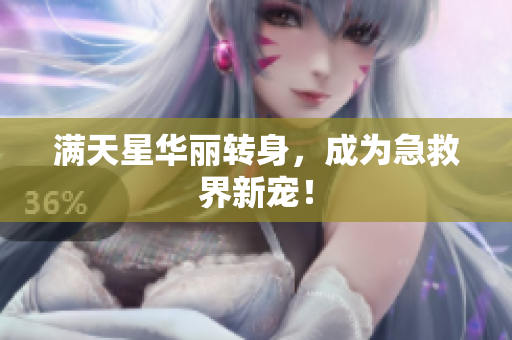 满天星华丽转身，成为急救界新宠！