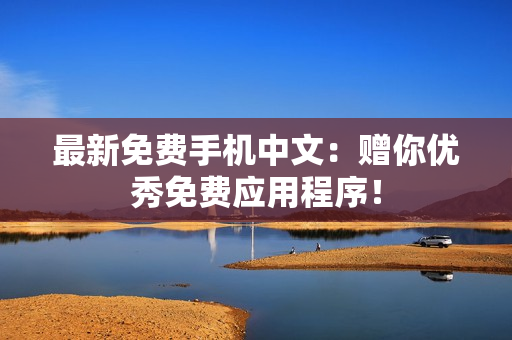 最新免费手机中文：赠你优秀免费应用程序！