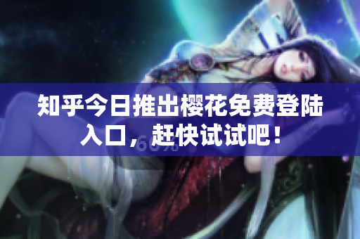 知乎今日推出樱花免费登陆入口，赶快试试吧！
