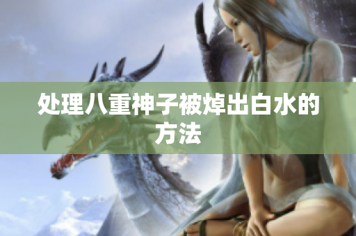 处理八重神子被焯出白水的方法
