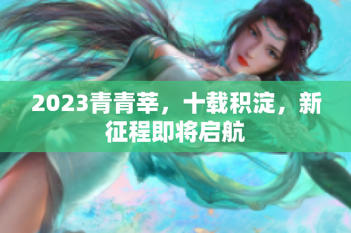 2023青青莘，十载积淀，新征程即将启航