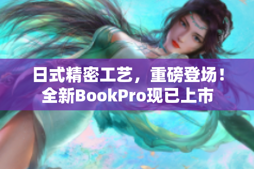日式精密工艺，重磅登场！全新BookPro现已上市