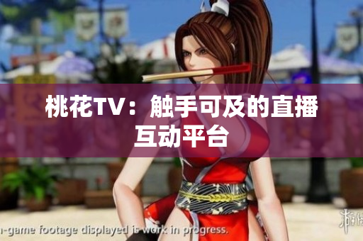 桃花TV：触手可及的直播互动平台