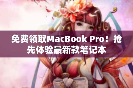 免费领取MacBook Pro！抢先体验最新款笔记本