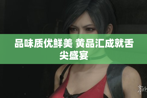 品味质优鲜美 黄品汇成就舌尖盛宴