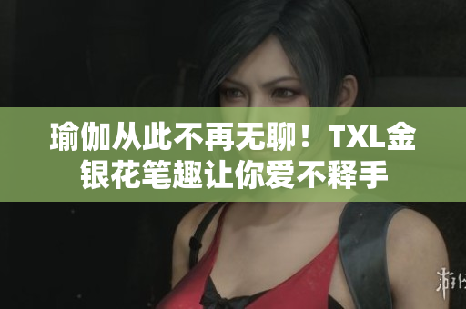 瑜伽从此不再无聊！TXL金银花笔趣让你爱不释手
