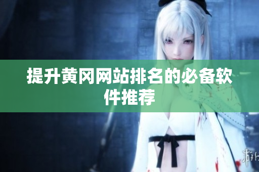 提升黄冈网站排名的必备软件推荐