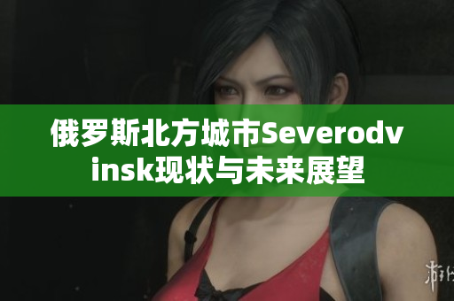 俄罗斯北方城市Severodvinsk现状与未来展望