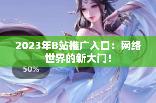 2023年B站推广入口：网络世界的新大门！