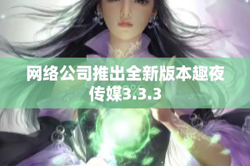 网络公司推出全新版本趣夜传媒3.3.3