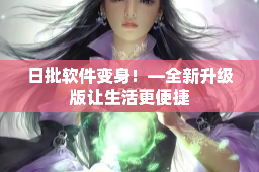 日批软件变身！—全新升级版让生活更便捷