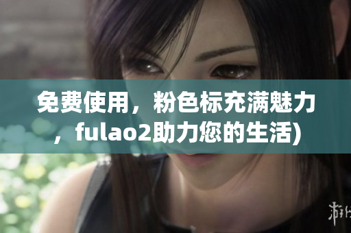 免费使用，粉色标充满魅力，fulao2助力您的生活)