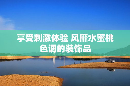 享受刺激体验 风靡水蜜桃色调的装饰品