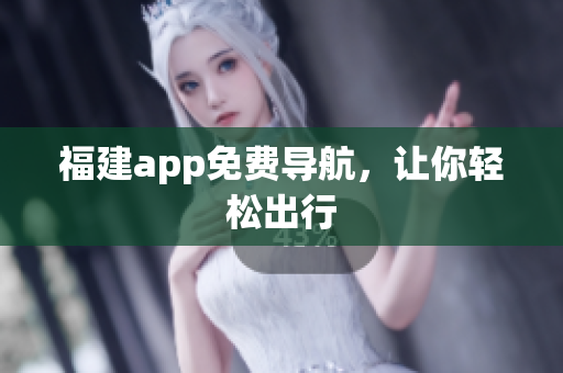 福建app免费导航，让你轻松出行