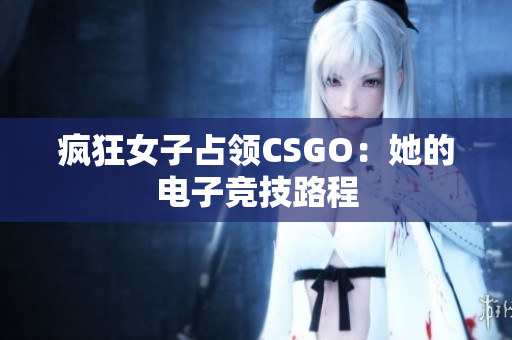 疯狂女子占领CSGO：她的电子竞技路程