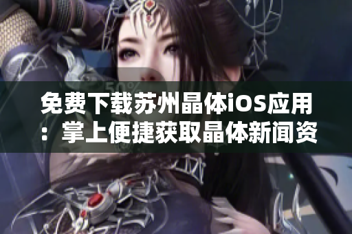 免费下载苏州晶体iOS应用：掌上便捷获取晶体新闻资讯