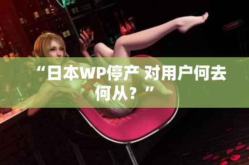 “日本WP停产 对用户何去何从？”