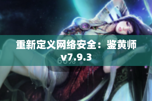 重新定义网络安全：鉴黄师v7.9.3